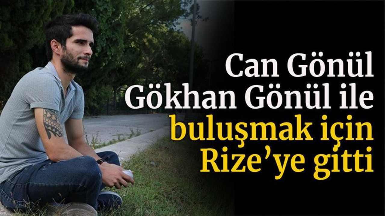 Can Gönül, Gökhan Gönül ile buluşmak için Rize’ye gitti